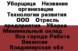 Уборщица › Название организации ­ Технологии развития, ООО › Отрасль предприятия ­ Уборка › Минимальный оклад ­ 26 000 - Все города Работа » Вакансии   . Владимирская обл.,Вязниковский р-н